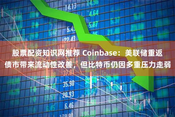 股票配资知识网推荐 Coinbase：美联储重返债市带来流动性改善，但比特币仍因多重压力走弱
